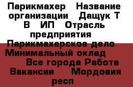 Парикмахер › Название организации ­ Дащук Т.В., ИП › Отрасль предприятия ­ Парикмахерское дело › Минимальный оклад ­ 20 000 - Все города Работа » Вакансии   . Мордовия респ.